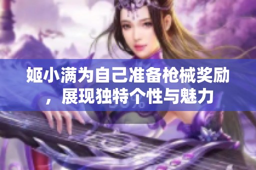 姬小满为自己准备枪械奖励，展现独特个性与魅力