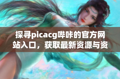 探寻picacg哔咔的官方网站入口，获取最新资源与资讯