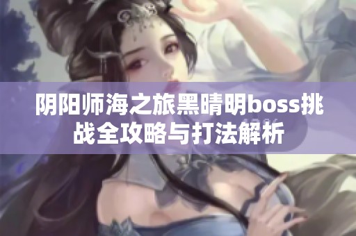 阴阳师海之旅黑晴明boss挑战全攻略与打法解析