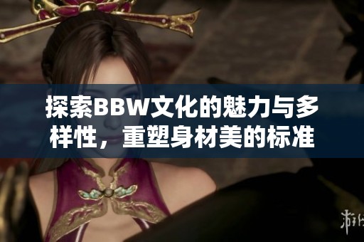 探索BBW文化的魅力与多样性，重塑身材美的标准