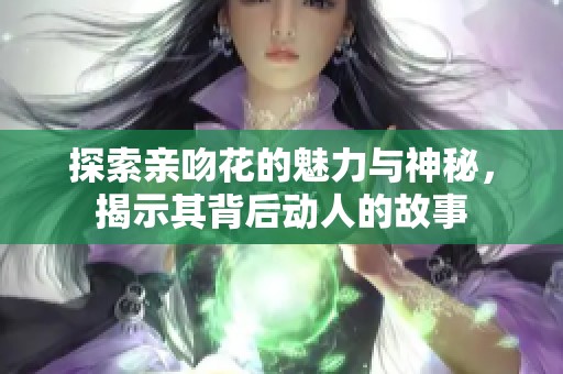 探索亲吻花的魅力与神秘，揭示其背后动人的故事