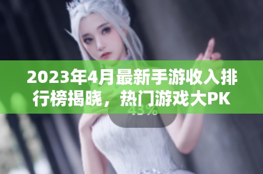 2023年4月最新手游收入排行榜揭晓，热门游戏大PK