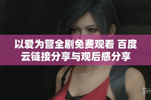 以爱为营全剧免费观看 百度云链接分享与观后感分享