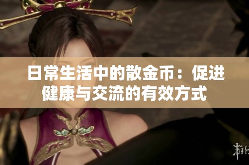 日常生活中的散金币：促进健康与交流的有效方式