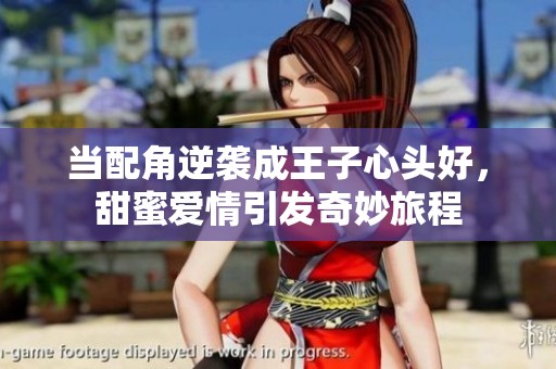 当配角逆袭成王子心头好，甜蜜爱情引发奇妙旅程
