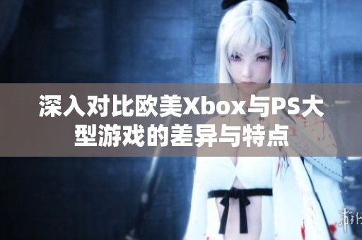 深入对比欧美Xbox与PS大型游戏的差异与特点