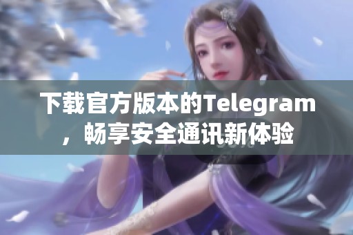 下载官方版本的Telegram，畅享安全通讯新体验