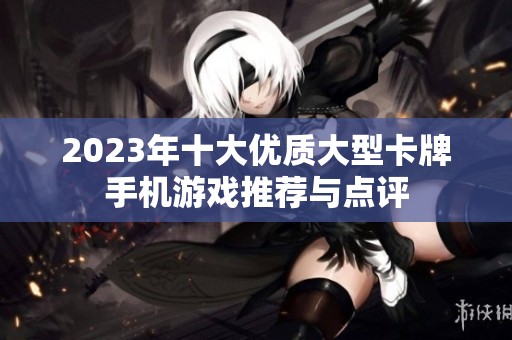 2023年十大优质大型卡牌手机游戏推荐与点评