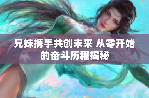 兄妹携手共创未来 从零开始的奋斗历程揭秘