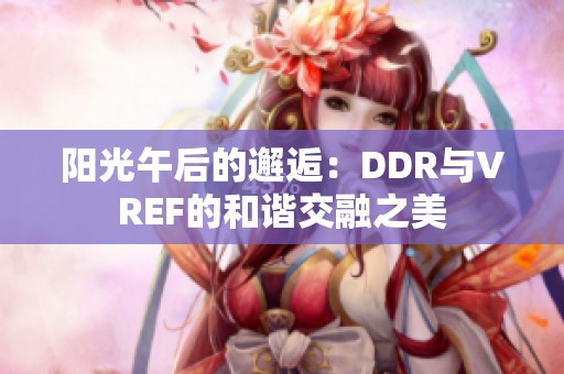 阳光午后的邂逅：DDR与VREF的和谐交融之美