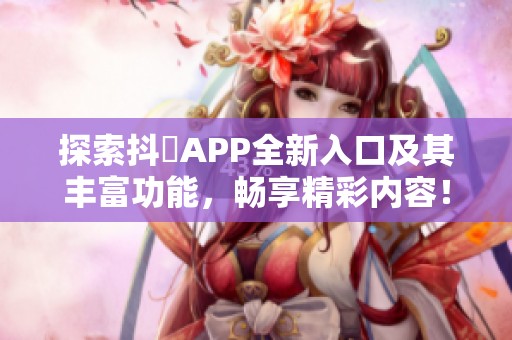 探索抖抈APP全新入口及其丰富功能，畅享精彩内容！