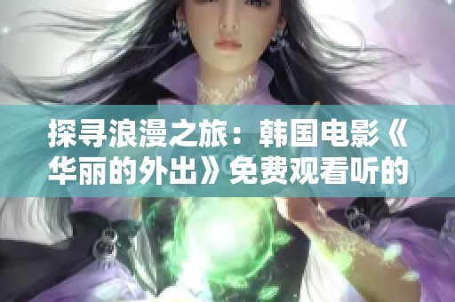 探寻浪漫之旅：韩国电影《华丽的外出》免费观看听的最佳选择