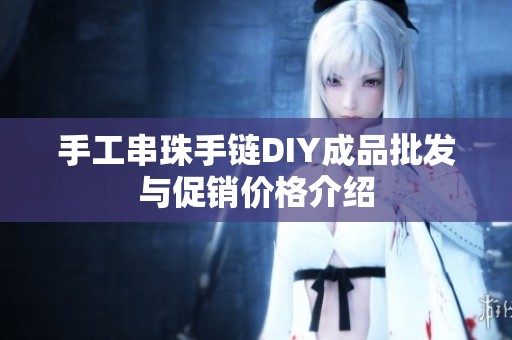 手工串珠手链DIY成品批发与促销价格介绍