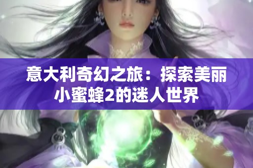 意大利奇幻之旅：探索美丽小蜜蜂2的迷人世界