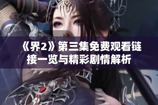 《界2》第三集免费观看链接一览与精彩剧情解析