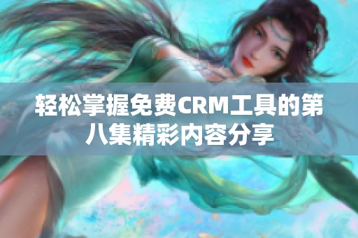 轻松掌握免费CRM工具的第八集精彩内容分享