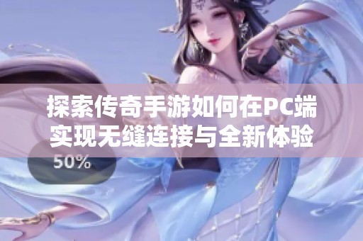 探索传奇手游如何在PC端实现无缝连接与全新体验