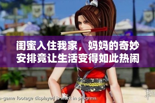 闺蜜入住我家，妈妈的奇妙安排竟让生活变得如此热闹