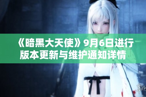 《暗黑大天使》9月6日进行版本更新与维护通知详情