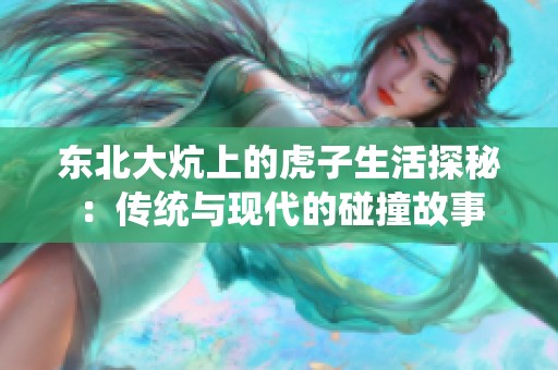 东北大炕上的虎子生活探秘：传统与现代的碰撞故事