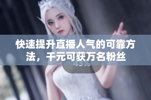 快速提升直播人气的可靠方法，千元可获万名粉丝