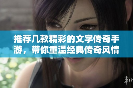 推荐几款精彩的文字传奇手游，带你重温经典传奇风情