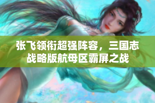 张飞领衔超强阵容，三国志战略版航母区霸屏之战