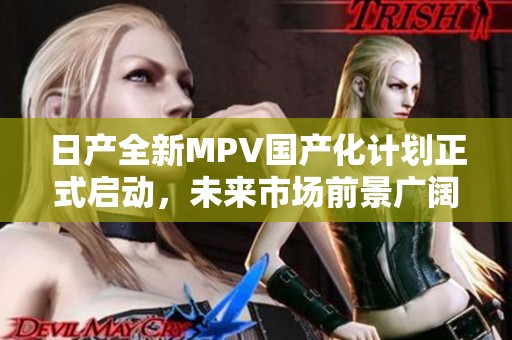 日产全新MPV国产化计划正式启动，未来市场前景广阔