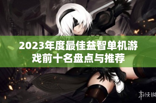 2023年度最佳益智单机游戏前十名盘点与推荐