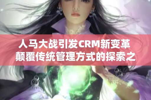 人马大战引发CRM新变革 颠覆传统管理方式的探索之旅