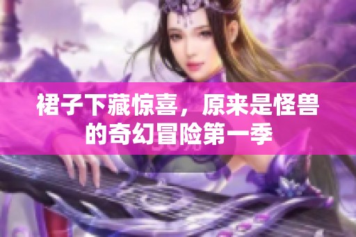 裙子下藏惊喜，原来是怪兽的奇幻冒险第一季