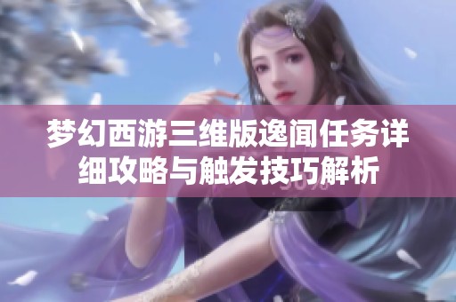 梦幻西游三维版逸闻任务详细攻略与触发技巧解析