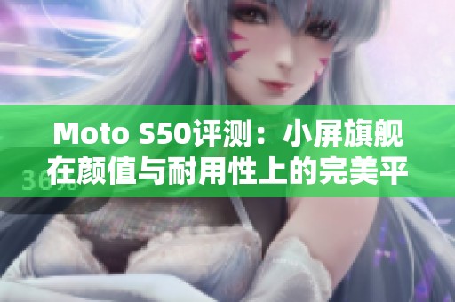Moto S50评测：小屏旗舰在颜值与耐用性上的完美平衡！