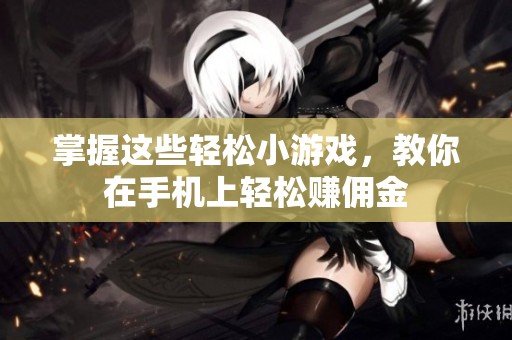掌握这些轻松小游戏，教你在手机上轻松赚佣金