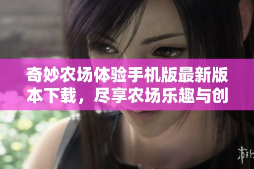 奇妙农场体验手机版最新版本下载，尽享农场乐趣与创意游戏