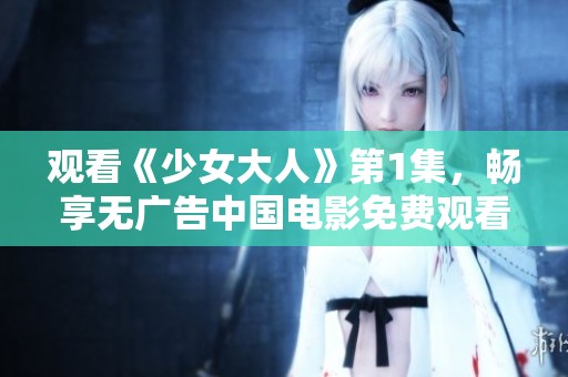 观看《少女大人》第1集，畅享无广告中国电影免费观看体验