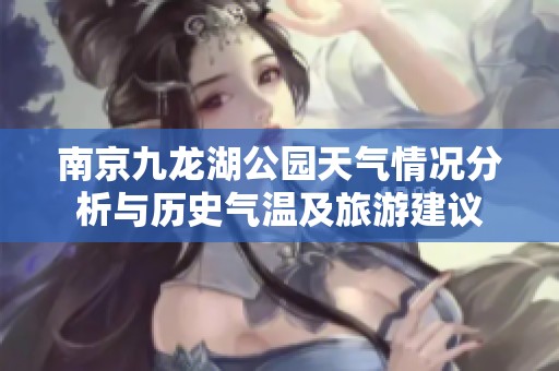 南京九龙湖公园天气情况分析与历史气温及旅游建议