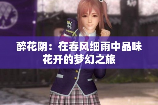 醉花阴：在春风细雨中品味花开的梦幻之旅