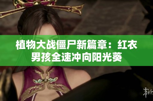 植物大战僵尸新篇章：红衣男孩全速冲向阳光葵