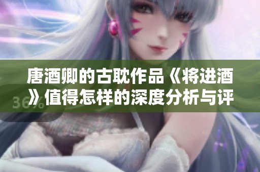 唐酒卿的古耽作品《将进酒》值得怎样的深度分析与评价