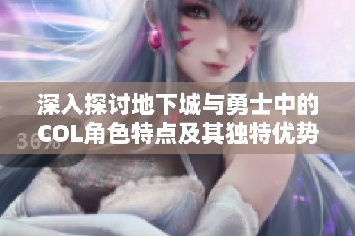 深入探讨地下城与勇士中的COL角色特点及其独特优势
