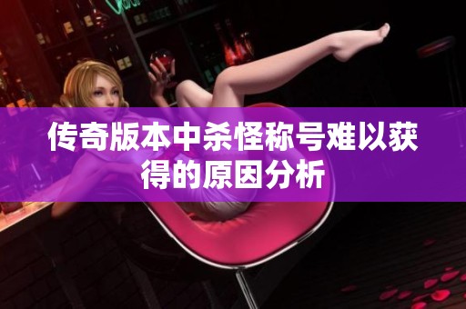 传奇版本中杀怪称号难以获得的原因分析
