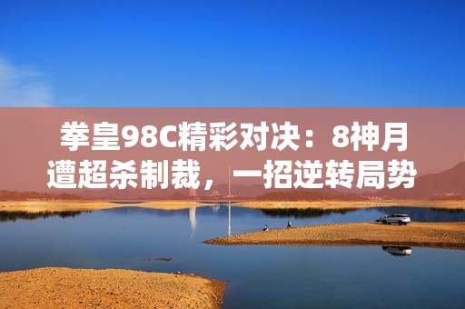 拳皇98C精彩对决：8神月遭超杀制裁，一招逆转局势!