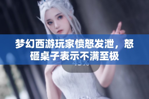 梦幻西游玩家愤怒发泄，怒砸桌子表示不满至极