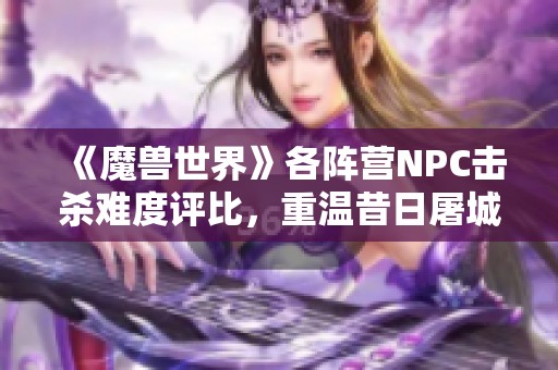 《魔兽世界》各阵营NPC击杀难度评比，重温昔日屠城战的荣耀