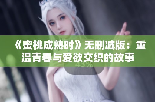 《蜜桃成熟时》无删减版：重温青春与爱欲交织的故事