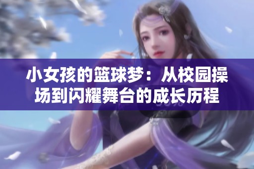 小女孩的篮球梦：从校园操场到闪耀舞台的成长历程
