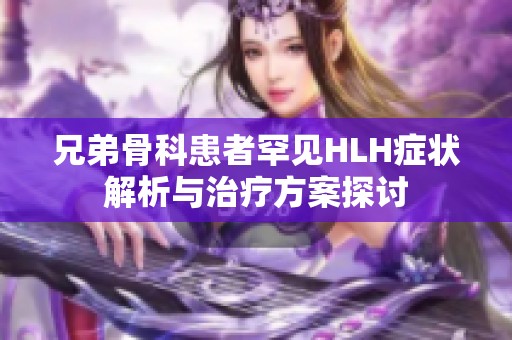 兄弟骨科患者罕见HLH症状解析与治疗方案探讨