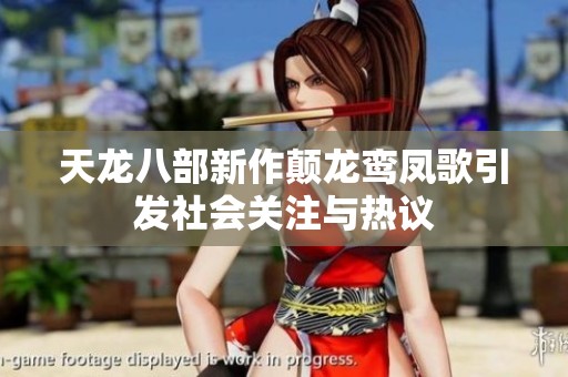 天龙八部新作颠龙鸾凤歌引发社会关注与热议