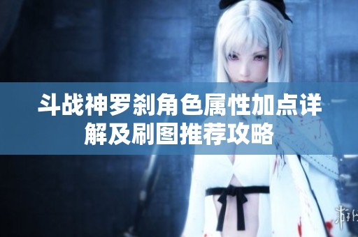 斗战神罗刹角色属性加点详解及刷图推荐攻略